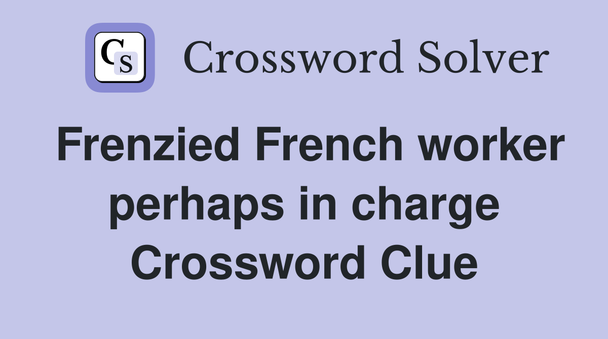 Frenzied French worker perhaps in charge Crossword Clue Answers